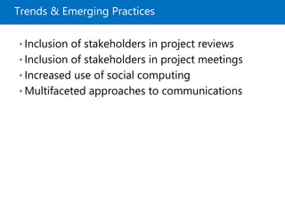 Trends & Emerging Practices
• Inclusion of stakeholders in project reviews
• Inclusion of stakeholders in project meetings
• Increased use of social computing
• Multifaceted approaches to communications
 