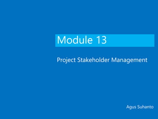 Module 13
Project Stakeholder Management
Agus Suhanto
 