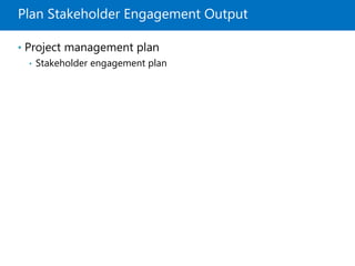 Plan Stakeholder Engagement Output
• Project management plan
• Stakeholder engagement plan
 