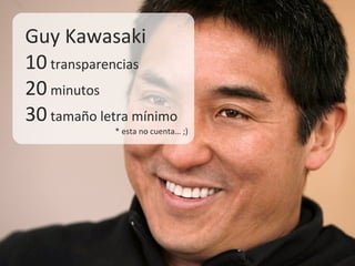 Guy Kawasaki
10 transparencias
20 minutos
30 tamaño letra mínimo
* esta no cuenta… ;)
 