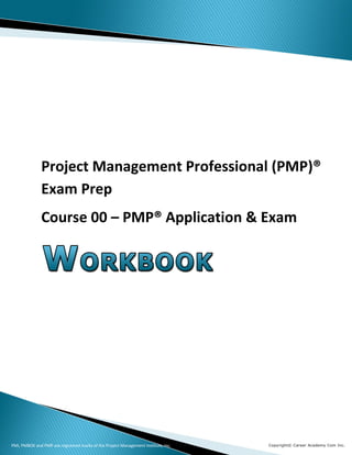 PMI, PMBOK and PMP are registered marks of the Project Management Institute, Inc.
Project Management Professional (PMP)®
Exam Prep
Course 00 – PMP® Application & Exam
PMI, PMBOK and PMP are registered marks of the Project Management Institute, Inc.
 