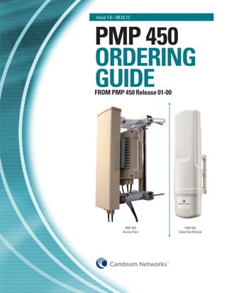 Issue 1.0 – 08.22.12




PMP 450
ORDERING
GUIDE
FROM PMP 450 Release 01-00




                PMP 450                PMP 450
               Access Point        Subscriber Module




                              TM
 