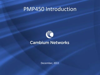 PMP450 Introduction




      December, 2011
 