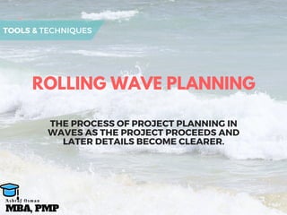ROLLING WAVE PLANNING
THE PROCESS OF PROJECT PLANNING IN
WAVES AS THE PROJECT PROCEEDS AND
LATER DETAILS BECOME CLEARER.
TOOLS & TECHNIQUES
MBA, PMP
A s h r a f O s m a n
 