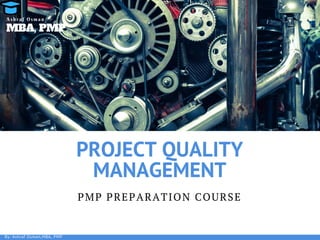 PROJECT QUALITY
MANAGEMENT
PMP PREPARATION COURSE
By: Ashraf Osman,MBA, PMP
MBA, PMP
A s h r a f O s m a n
 