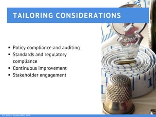 TAILORING CONSIDERATIONS
By: Ashraf Osman,MBA, PMP
Policy compliance and auditing
Standards and regulatory
compliance
Continuous improvement
Stakeholder engagement
 