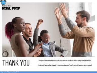 THANKYOU https://www.linkedin.com/in/ashraf-osman-mba-pmp-1a148498/
https://www.facebook.com/pmpheros/?ref=aymt_homepage_panel
By: Ashraf Osman,MBA, PMP
MBA, PMP
A s h r a f O s m a n
 