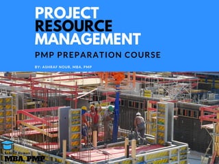 PROJECT
RESOURCE
MANAGEMENT
PMP PREPARATION COURSE
BY: ASHRAF NOUR, MBA, PMP
MBA, PMP
A s h r a f O s m a n
 