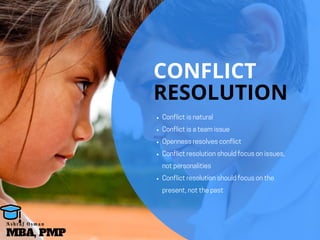 CONFLICT
RESOLUTION
Conflictisnatural 
Conflictisateamissue 
Opennessresolvesconflict 
Conflictresolutionshouldfocusonissues,
notpersonalities 
Conflictresolutionshouldfocusonthe
present,notthepast
MBA, PMP
A s h r a f O s m a n
 