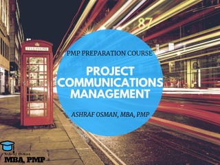 PROJECT
COMMUNICATIONS
MANAGEMENT
PMP PREPARATION COURSE
ASHRAF OSMAN, MBA, PMP
MBA, PMP
A s h r a f O s m a n
 