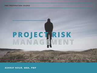 PMP PREPARATION COURSE
ASHRAF NOUR, MBA, PMP
PROJECT RISK
MANAGEMENT
 