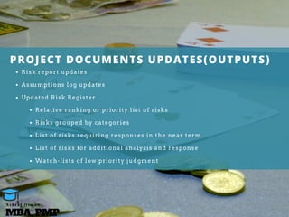 PROJECT DOCUMENTS UPDATES(OUTPUTS)
Risk report updates
Assumptions log updates
Updated Risk Register
Relative ranking or priority list of risks
Risks grouped by categories
List of risks requiring responses in the near term
List of risks for additional analysis and response
Watch-lists of low priority judgment
MBA, PMP
A s h r a f O s m a n
 