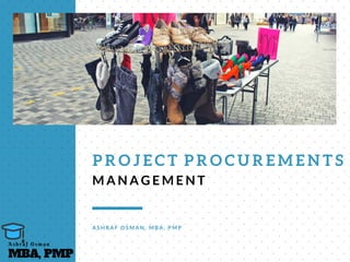 P R O J E C T   P R O C U R E M E N T S
M A N A G E M E N T
A S H R A F O S M A N , M B A , P M P
MBA, PMP
A s h r a f O s m a n
 