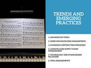 TRENDS AND
EMERGING
PRACTICES
1. ADVANCES IN TOOLS
2. MORE ADVANCED RISK MANAGEMENT.
3. CHANGING CONTRACTING PROCESSES
4. LOGISTICS AND SUPPLY CHAIN
MANAGEMENT
5. TECHNOLOGY AND STAKEHOLDER
RELATIONS
6. TRIAL ENGAGEMENTS
 