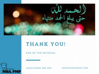 T H A N K Y O U !
E N D O F T H E M A T E R I A L
A S H R A F O S M A N , M B A , P M P A S H R A F N U R 8 9 @ G M A I L . C O M
MBA, PMP
A s h r a f O s m a n
 