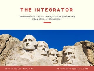 T H E I N T E G R A T O R
The role of the project manager when performing
integration on the project
L L I C , 2 0 2 0P R E P A R E D B Y N I C O L E L I M A S H R A F N U R 8 9 @ G M A I L . C O MA S H R A F N O U R , M B A , P M P
 