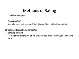 Methods of Rating
• Confidential Reports
• Essay Method
It can be used independently but it is combined with other methods.
Comparison Evaluation Approaches
• Ranking Method
Starting from best to worst- no explanations or questioning on ‘how’ and
‘why’
37
 