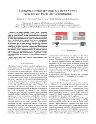 Connecting electrical appliances to a Home Network
                       using low-cost Power-Line Communication
               Andrea Ricci∗ , Valerio Aisa† , Valerio Cascio† , Guido Matrella∗ and Paolo Ciampolini∗
                        ∗ Dipartimentodi Ingegneria dell’Informazione, Universit` degli Studi di Parma
                                                                                a
              Parma 43100, Italy. Email: andrea.ricci@nemo.unipr.it, {guido.matrella,paolo.ciampolini}@unipr.it
            † Wrap s.p.a., Fabriano (AN), Italy. Email: Valerio.Aisa@merloni.com, valerio.cascio@wraphome.com



   Abstract— This paper discusses a novel “proxy” approach,              Home      Communication Node                                     Micro-
aimed at connecting digital appliances to a home network and            Network      (PLC, Wi-Fi, Zig-bee)                               controller
based on ultra low cost, narrow band power-line transmission                                        Power
(ULP). Bidirectional point-to-point communication is carried out                    Micro-          Meter
                                                                                                                          AFE          ULP digital
on power-supply wire between the appliance itself and the outlet.                  controller       Triac                               circuitry
Here a dedicated device embeds both network management
functions and ULP communication, acting as a proxy between
the appliance and the home network. Through this approach,
                                                                                             Ultra Low-cost Power-line Communication
white goods and any other electrical household appliance can be                    Smart
connected to the home network at extremely low communication                      Adapter                                                Digital Appliance
cost and without issues related to standard protocol selection. In
this summary, after a brief introduction, the network structure
                                                                                                Fig. 1.      Network structure
is presented. Next, physical layer of ULP protocol is discussed
and a prototypal HW implementation is presented. Finally,
experimental ULP performances are discussed and conclusions
are drawn.                                                           communication node (located, for instance, at the outlet).
   Index Terms— power line, networks, home appliance, pro-           By this approach, a number of deﬁnite advantages can be
grammable device.
                                                                     attained: communication costs on the appliance side are kept
                                                                     at a minimum; appliance hardware and software are virtually
                      I. I NTRODUCTION                               independent of the actual home networking protocol and
                                                                     medium; general-purpose adapters can be designed, sharing
   Nowadays, most of modern household appliances incor-
                                                                     design and manufacturing costs on larger production volumes;
porate digital controllers: as electronics costs decrease and
                                                                     moreover, the same communication node embedded in the
functionality increases, more and more sophisticated tasks can
                                                                     adapter can actually serve multiple appliances, thus further
be accomplished by embedded digital circuitry: among most
                                                                     lowering connection costs.
interesting perspectives, network connectivity is expected to
                                                                     In the following, basic operating principles and a prototypal
become a standard feature in the next future. This will allow
                                                                     implementation of the ULP technology are described.
for implementing remote control, for smart power management
and, mostly important, it will enable remote maintenance or
                                                                                            II. N ETWORK STRUCTURE
servicing from manufacturers or service-centers, preventive
maintenance, SW upgrades and early fault diagnostics. This,             Figure 1 describes the network structure. Each appliance
in turn, will improve functionality, safety, reliability and         is connected to his outlet. Bidirectional, point-to-point data
performance of appliances. In principle, a wide variety of           transfer is carried out on the power cord: however, instead
network devices and protocols can be exploited to this purpose       of using more conventional PLC communications, which
(e.g., LON [1], Konnex [2], Ethernet [3], etc.); however,            would require relatively complicated (i.e., expensive) mod-
no agreement on a universally recognized home-networking             ulation/demodulation circuitry, a much simpler solution is
“standard” has been reached yet. On the other hand, bandwith         obtained by directly modulating the base-frequency power
requirements for the applications recalled above could be            exchange between the outlet and the appliance.
signiﬁcantly lower than those granted by full-featured home          A small device, called “Smart Adapter”, connects the appli-
networks. This, associated to the extremely tight economic           ance power-supply plug and the outlet, acting as a bridge
constraints typical of this market, prevents most solutions          towards the home network. At one end, the smart adapter
from being effectively exploited for low-cost “white goods”          manages “power modulation” communications with the ap-
networking. To overcome this problem, a solution has been            pliance, while, at the opposite end, it embeds speciﬁc network
proposed in [4], based on a “proxy” approach: an ultra low cost      controllers, interfacing to wired (e.g. broadband PLC, ethernet,
power-line narrow band technology (called ULP), is adopted,          etc.) as well as wireless (e.g. Wi-Fi, ZigBee, etc.) networks.
enabling a bidirectional communication on power supply wire          At the appliance front-end, simple digital signal processing
between the appliance itself and a stand-alone, general-purpose      (either performed by the appliance controller itself or by
 