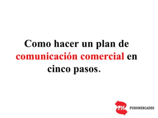 Como hacer un plan de  comunicación comercial  en cinco pasos.  