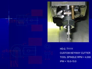 HD-2, T1111
CUSTOM KEYWAY CUTTER
TOOL SPINDLE RPM = 4,000
IPM = 10.0-15.0
 