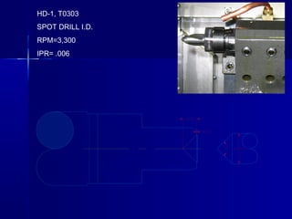 HD-1, T0303
SPOT DRILL I.D.
RPM=3,300
IPR= .006
 