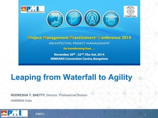 1 
PMPC 
RUDRESHA T. SHETTY, Director, Professional Division 
HARMAN India 
Leaping from Waterfall to Agility  