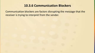 10.3.6 Communication Blockers
Communication blockers are factors disrupting the message that the
receiver is trying to interpret from the sender.
 