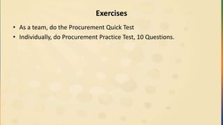 Exercises
• As a team, do the Procurement Quick Test
• Individually, do Procurement Practice Test, 10 Questions.
 