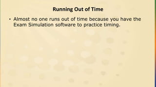 Running Out of Time
• Almost no one runs out of time because you have the
Exam Simulation software to practice timing.
 