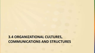 3.4 ORGANIZATIONAL CULTURES,
COMMUNICATIONS AND STRUCTURES
 