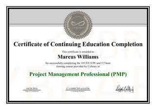 Certificate of Continuing Education Completion
This certificate is awarded to
Marcus Williams
for successfully completing the 10 CEU/CPE and 5.5 hour
training course provided by Cybrary in
Project Management Professional (PMP)
10/28/2016
Date of Completion
C-c16891765-a3c433b
Certificate Number Ralph P. Sita, CEO
Official Cybrary Certificate - C-c16891765-a3c433b
 