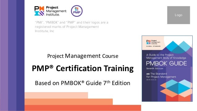 Project Management Course
PMP® Certification Training
Based on PMBOK® Guide 7th Edition
“PMI”, “PMBOK” and “PMP” and their logos are a
registered marks of Project Management
Institute, Inc
Logo
 
