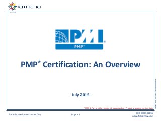 For Information Purposes Only Page # 1
+(91) 80801 66065
support@iathena.com
iAthena.com,aNavitusEducationVenture
PMP® Certification: An Overview
July 2015
* PMP & PMI are the registered trademarks of Project Management Institute.
 