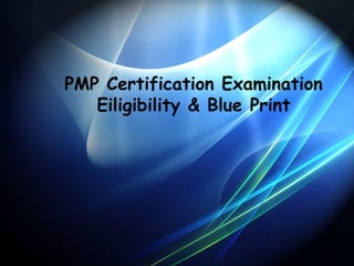 PMP Certification Examination
Eiligibility & Blue Print

 