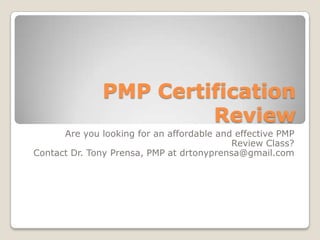 PMP Certification
                        Review
      Are you looking for an affordable and effective PMP
                                           Review Class?
Contact Dr. Tony Prensa, PMP at drtonyprensa@gmail.com
 