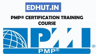 EDHUT.IN
PMP® CERTIFICATION TRAINING
COURSE
 