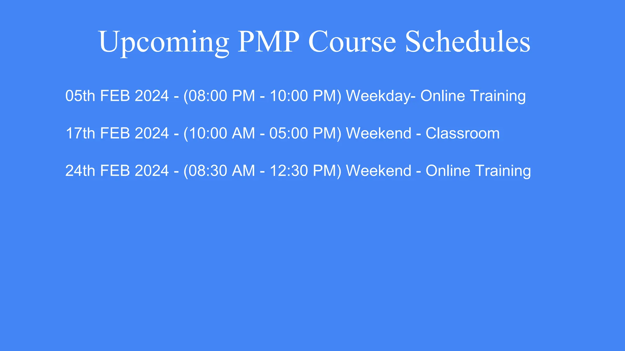 Upcoming PMP Course Schedules
05th FEB 2024 - (08:00 PM - 10:00 PM) Weekday- Online Training
17th FEB 2024 - (10:00 AM - 05:00 PM) Weekend - Classroom
24th FEB 2024 - (08:30 AM - 12:30 PM) Weekend - Online Training
 