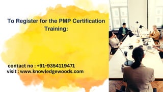 To Register for the PMP Certification
Training:
visit : www.knowledgewoods.com
contact no : +91-9354119471
 