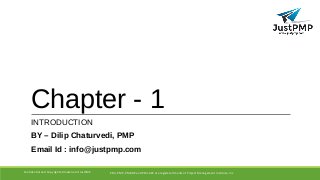 Chapter - 1
INTRODUCTION
BY – Dilip Chaturvedi, PMP
Email Id : info@justpmp.com
PMI, PMP, PMBOK and PMI-ACP are registered marks of Project Management Institute, IncConfidential and Copyrighted material of JustPMP
 