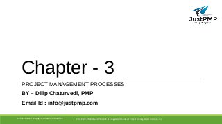 Chapter - 3
PROJECT MANAGEMENT PROCESSES
BY – Dilip Chaturvedi, PMP
Email Id : info@justpmp.com
PMI, PMP, PMBOK and PMI-ACP are registered marks of Project Management Institute, IncConfidential and Copyrighted material of JustPMP
 
