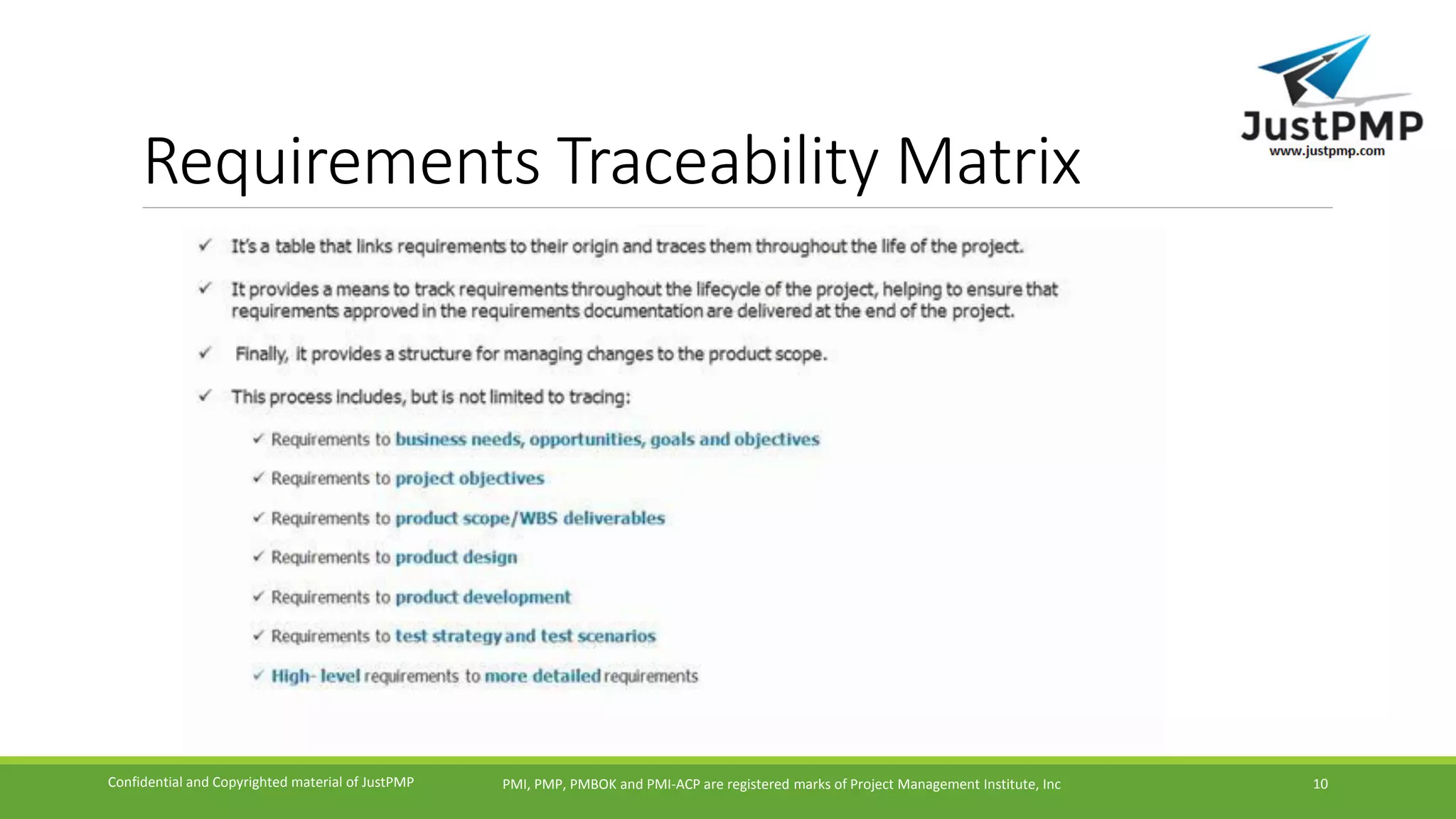 Requirements Traceability Matrix
PMI, PMP, PMBOK and PMI-ACP are registered marks of Project Management Institute, IncConfidential and Copyrighted material of JustPMP 10
 