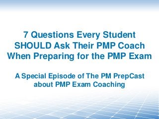 7 Questions Every Student
SHOULD Ask Their PMP Coach
When Preparing for the PMP Exam
A Special Episode of The PM PrepCast
about PMP Exam Coaching
 