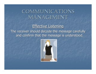 COMMUNICATIONS
         MANAGEMENT
             Effective Listening
The receiver should decode the message carefully
   and confirm that the message is understood.
 