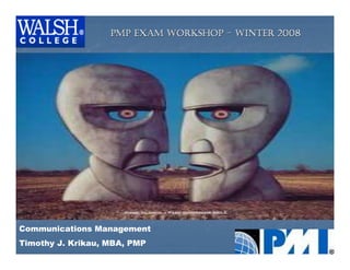 PMP EXAM WORKSHOP – WINTER 2008




Communications Management
Timothy J. Krikau, MBA, PMP
 