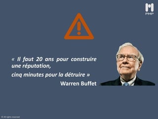 © All rights reserved
« Il faut 20 ans pour construire
une réputation,
cinq minutes pour la détruire »
Warren Buffet
 