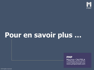 © All rights reserved
PMP
Maurice CAUTELA
mcautela@pmpconseil.com
www.pmpconseil.com
Pour en savoir plus …
 
