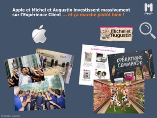© All rights reserved
Apple et Michel et Augustin investissent massivement
sur l’Expérience Client … et ça marche plutôt bien !
 