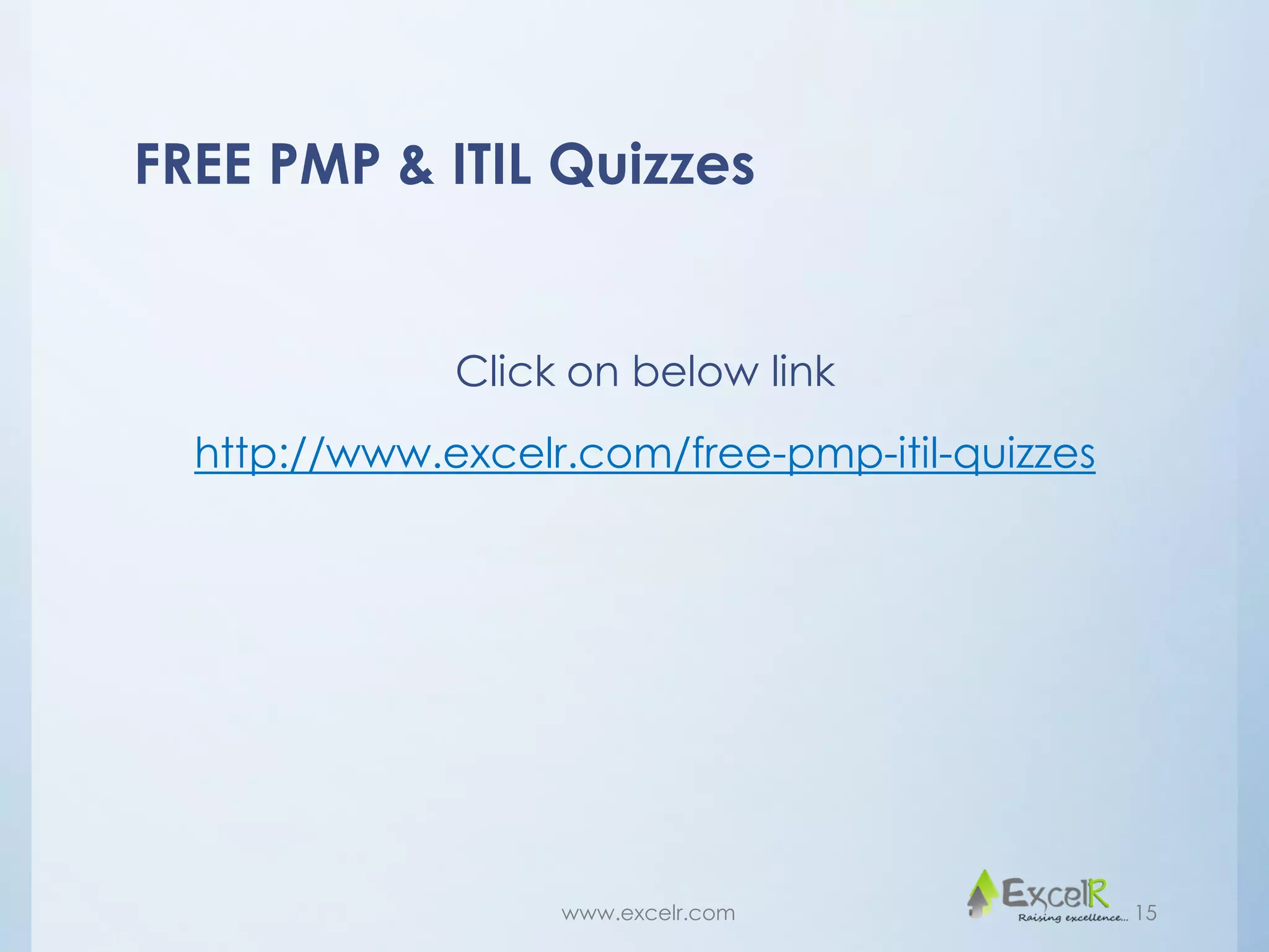 FREE PMP & ITIL Quizzes
Click on below link
http://www.excelr.com/free-pmp-itil-quizzes
www.excelr.com 15
 