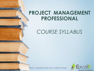 PROJECT MANAGEMENT
PROFESSIONAL
COURSE SYLLABUS
•ITIL® is a registered trade mark of AXELOS Limited
 