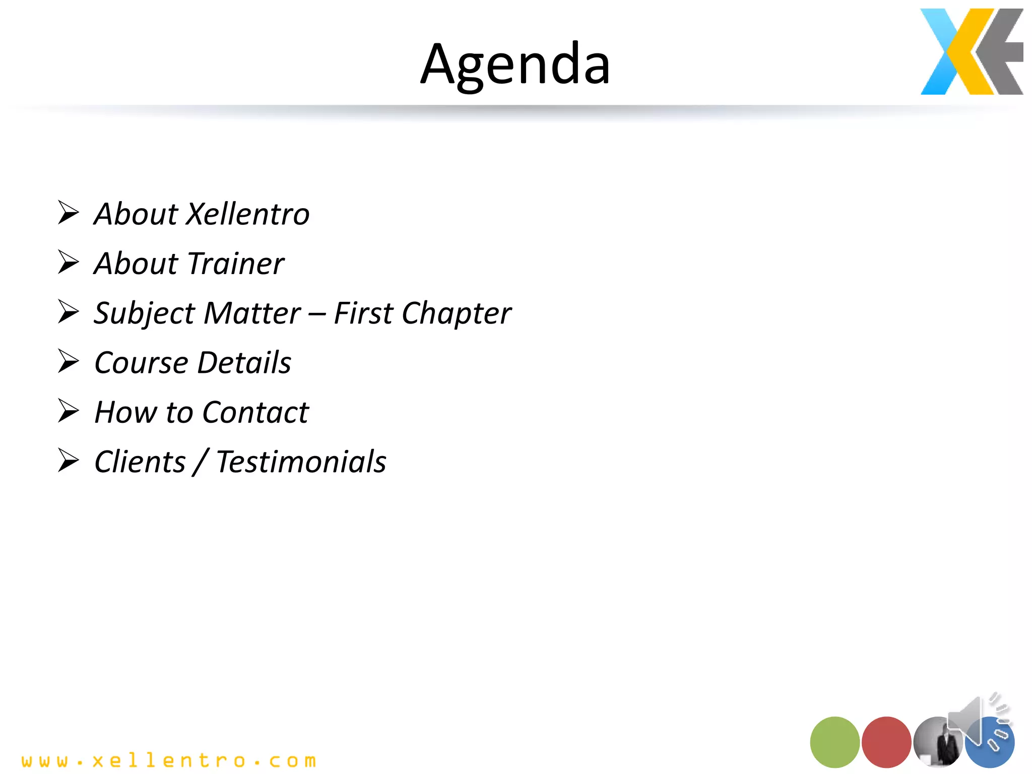 Agenda
 About Xellentro
 About Trainer
 Subject Matter – First Chapter
 Course Details
 How to Contact
 Clients / Testimonials
 